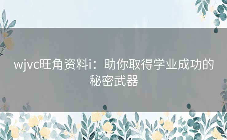 wjvc旺角资料i：助你取得学业成功的秘密武器
