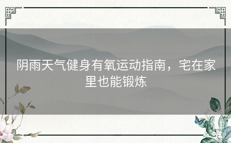 阴雨天气健身有氧运动指南，宅在家里也能锻炼