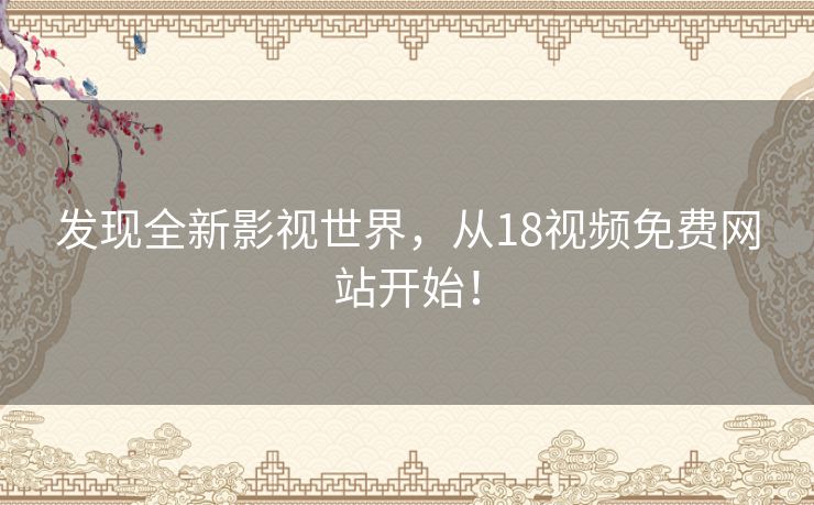 发现全新影视世界，从18视频免费网站开始！