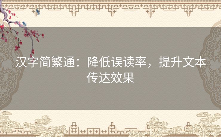 汉字简繁通：降低误读率，提升文本传达效果