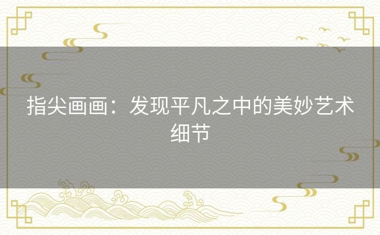 指尖画画：发现平凡之中的美妙艺术细节