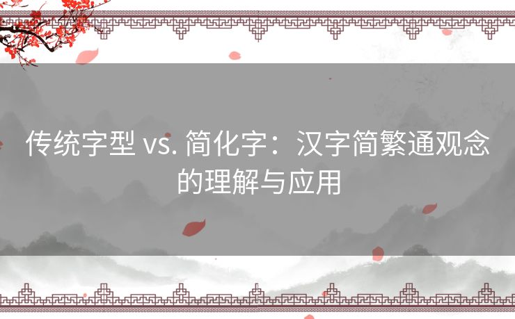 传统字型 vs. 简化字：汉字简繁通观念的理解与应用