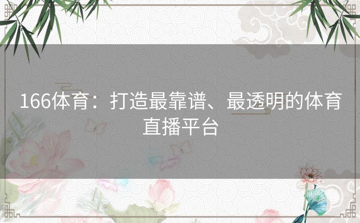 166体育：打造最靠谱、最透明的体育直播平台