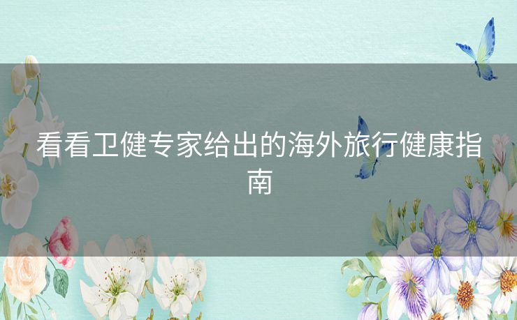 看看卫健专家给出的海外旅行健康指南