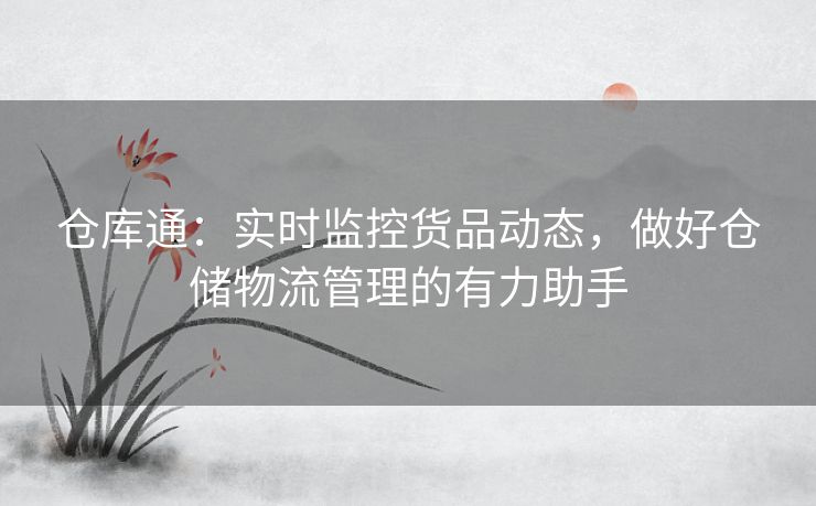 仓库通：实时监控货品动态，做好仓储物流管理的有力助手