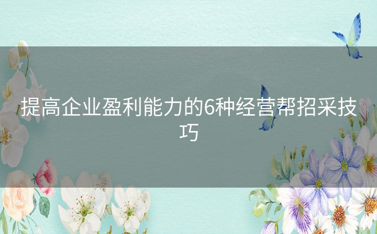 提高企业盈利能力的6种经营帮招采技巧