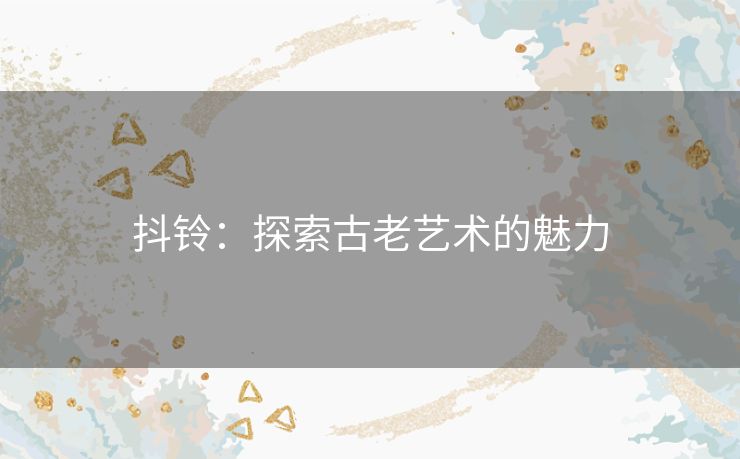 抖铃：探索古老艺术的魅力