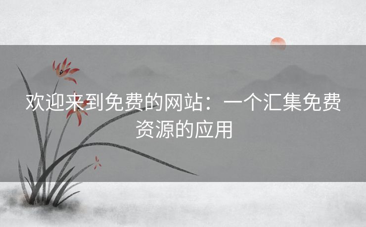 欢迎来到免费的网站：一个汇集免费资源的应用