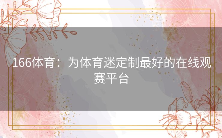 166体育：为体育迷定制最好的在线观赛平台