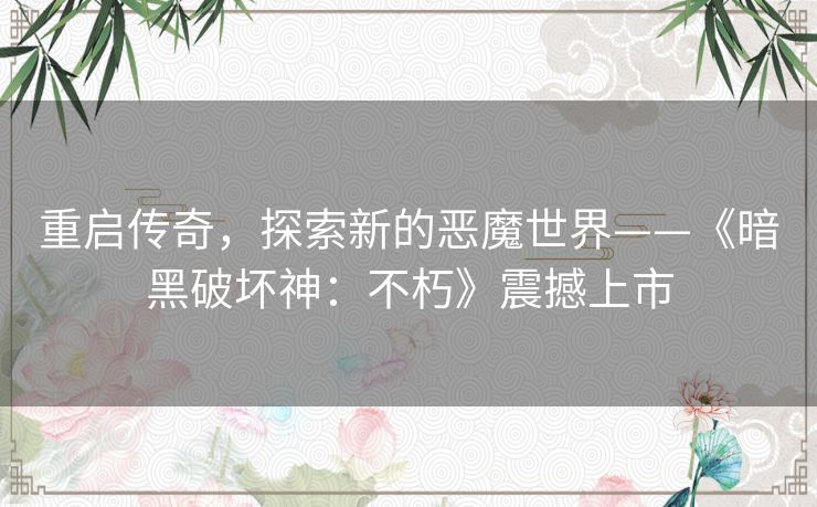 重启传奇，探索新的恶魔世界——《暗黑破坏神：不朽》震撼上市