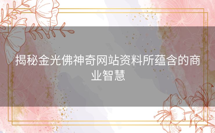 揭秘金光佛神奇网站资料所蕴含的商业智慧