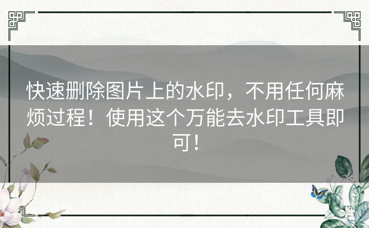 快速删除图片上的水印，不用任何麻烦过程！使用这个万能去水印工具即可！