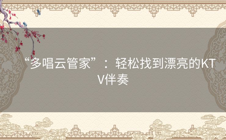 “多唱云管家”：轻松找到漂亮的KTV伴奏