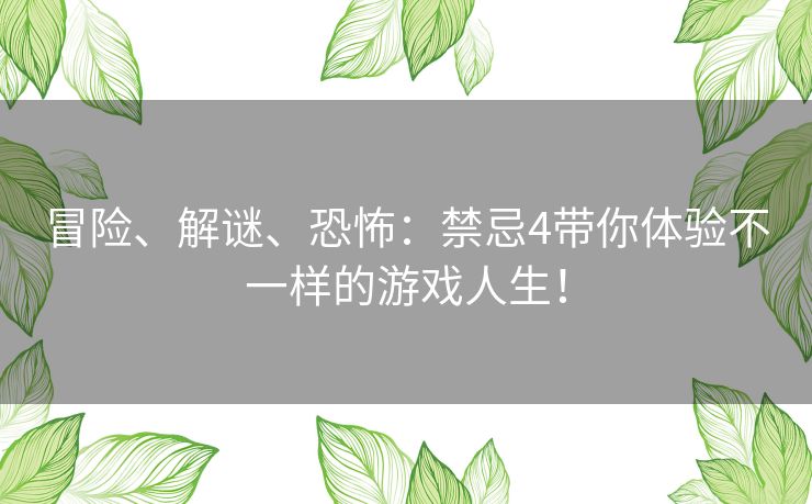 冒险、解谜、恐怖：禁忌4带你体验不一样的游戏人生！