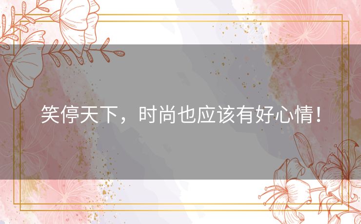 笑停天下，时尚也应该有好心情！