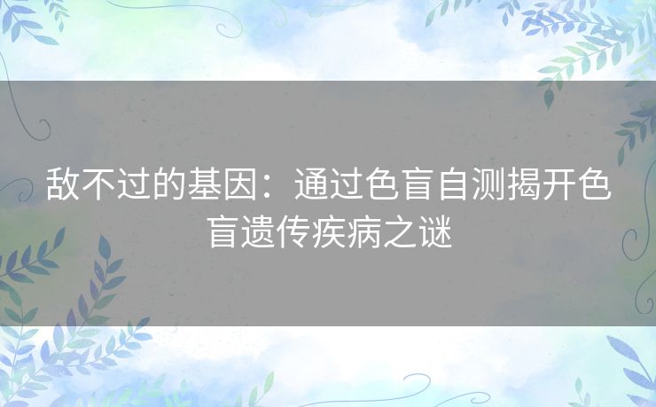 敌不过的基因：通过色盲自测揭开色盲遗传疾病之谜