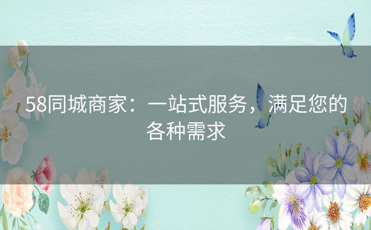58同城商家：一站式服务，满足您的各种需求