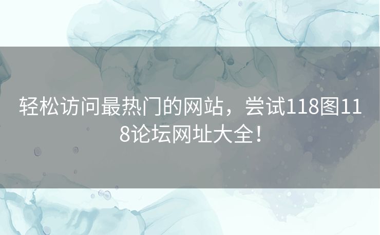 轻松访问最热门的网站，尝试118图118论坛网址大全！