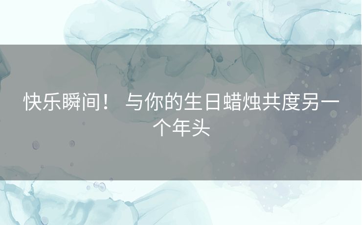 快乐瞬间！ 与你的生日蜡烛共度另一个年头