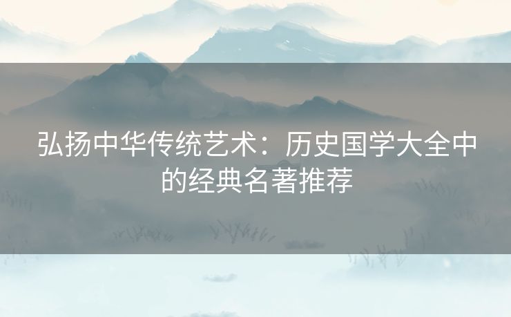 弘扬中华传统艺术：历史国学大全中的经典名著推荐