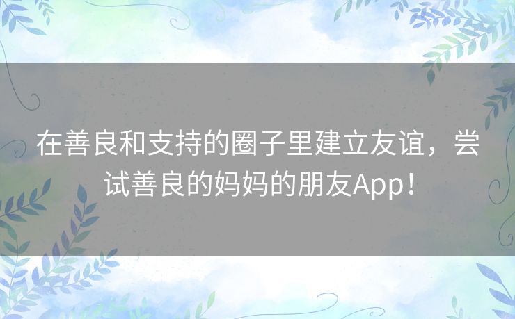 在善良和支持的圈子里建立友谊，尝试善良的妈妈的朋友App！