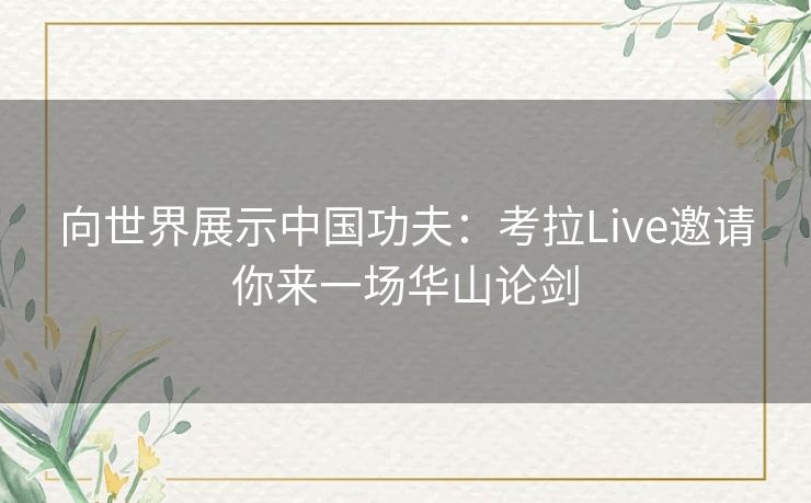 向世界展示中国功夫：考拉Live邀请你来一场华山论剑