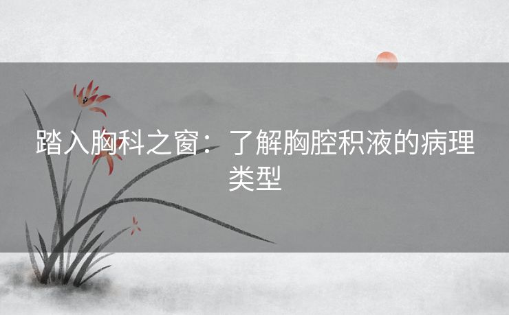 踏入胸科之窗：了解胸腔积液的病理类型