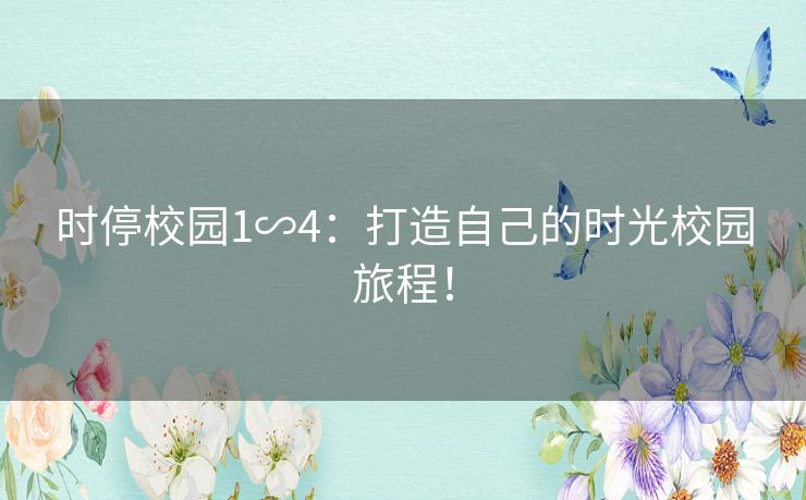 时停校园1∽4：打造自己的时光校园旅程！