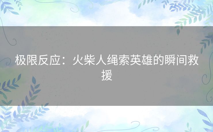 极限反应：火柴人绳索英雄的瞬间救援