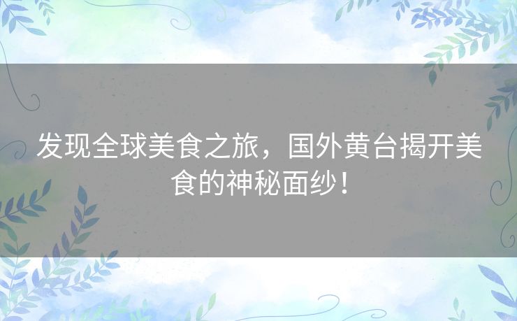发现全球美食之旅，国外黄台揭开美食的神秘面纱！