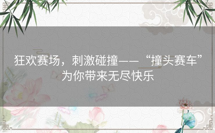 狂欢赛场，刺激碰撞——“撞头赛车”为你带来无尽快乐