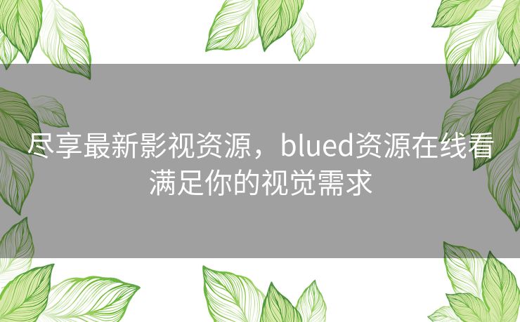 尽享最新影视资源，blued资源在线看满足你的视觉需求