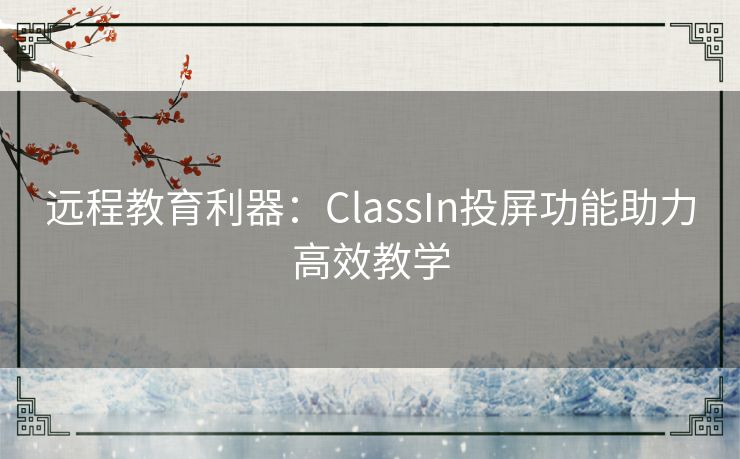 远程教育利器：ClassIn投屏功能助力高效教学