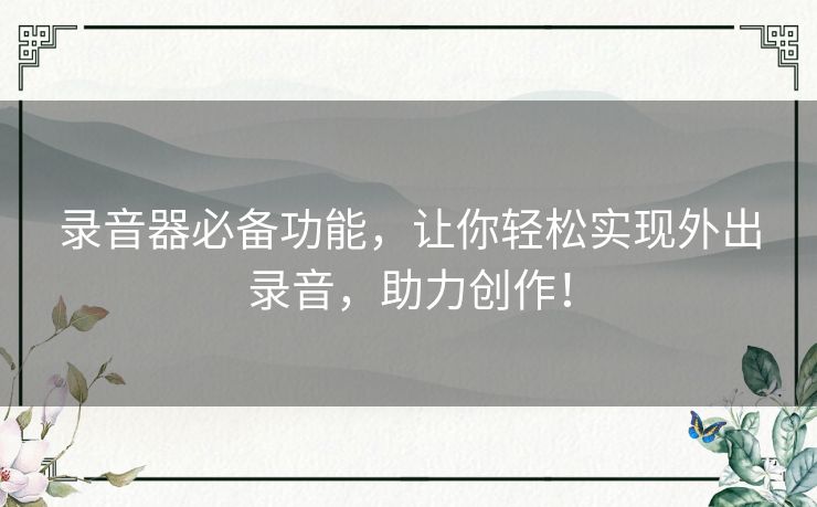 录音器必备功能，让你轻松实现外出录音，助力创作！