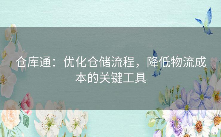 仓库通：优化仓储流程，降低物流成本的关键工具