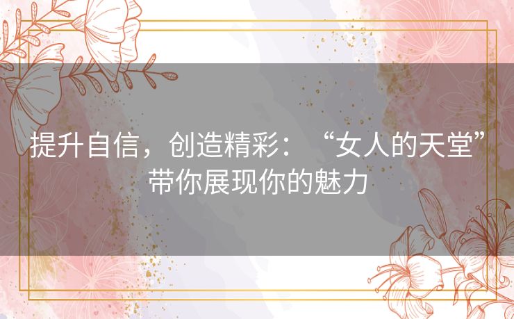 提升自信，创造精彩：“女人的天堂”带你展现你的魅力