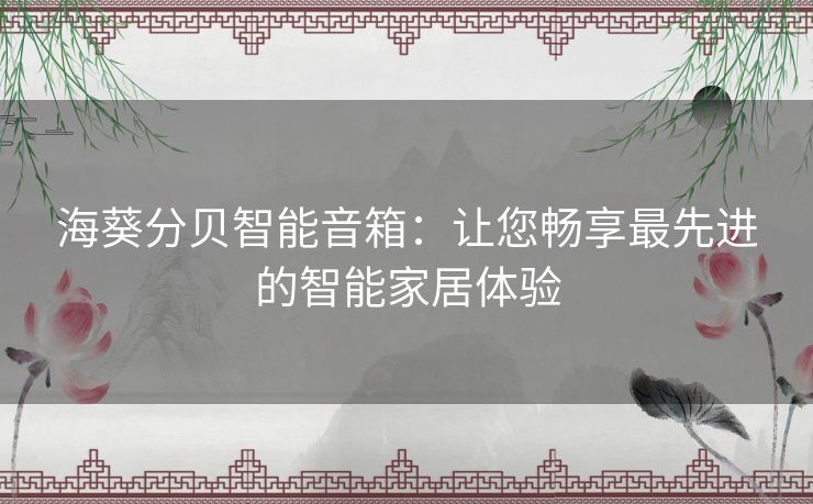 海葵分贝智能音箱：让您畅享最先进的智能家居体验