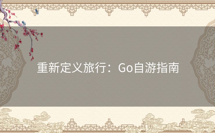 重新定义旅行：Go自游指南