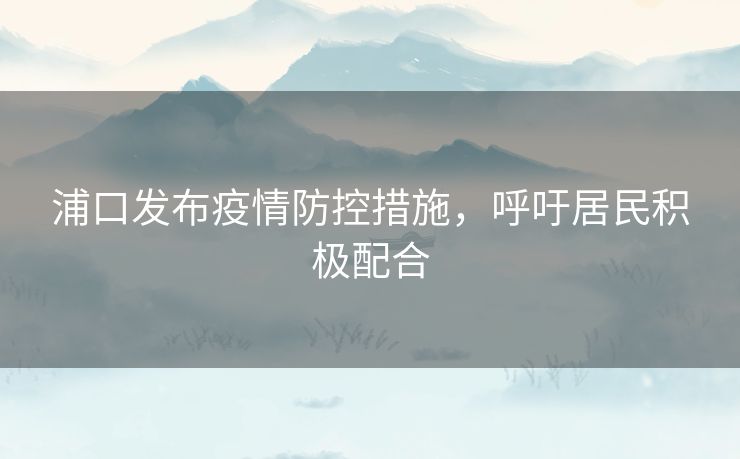 浦口发布疫情防控措施，呼吁居民积极配合