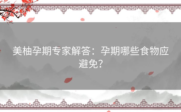 美柚孕期专家解答：孕期哪些食物应避免？