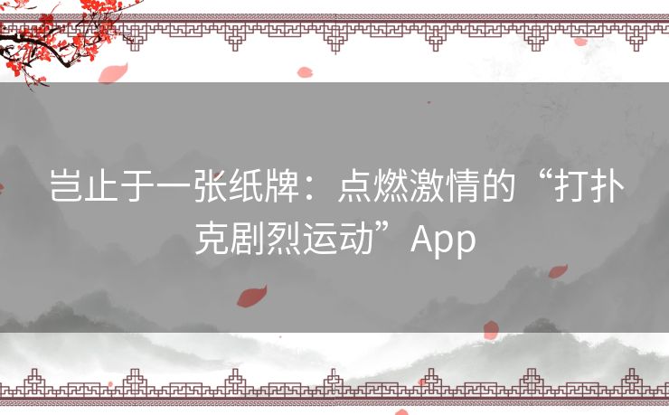 岂止于一张纸牌：点燃激情的“打扑克剧烈运动”App