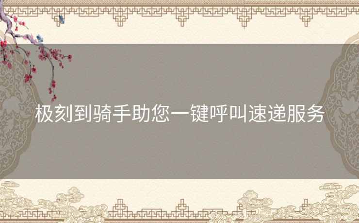 极刻到骑手助您一键呼叫速递服务