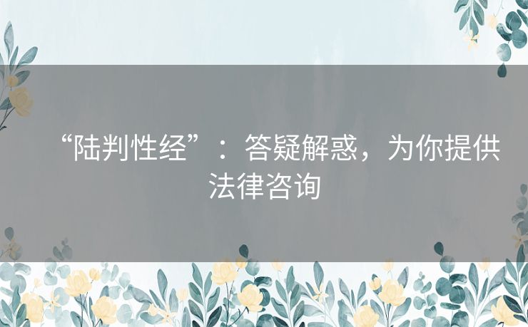 “陆判性经”：答疑解惑，为你提供法律咨询