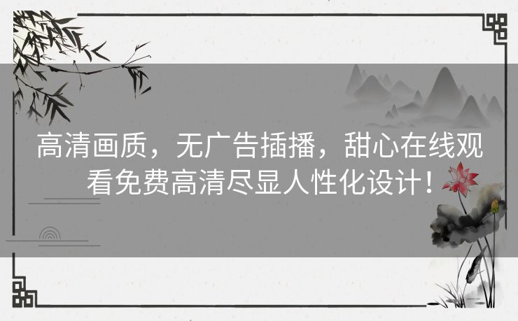 高清画质，无广告插播，甜心在线观看免费高清尽显人性化设计！