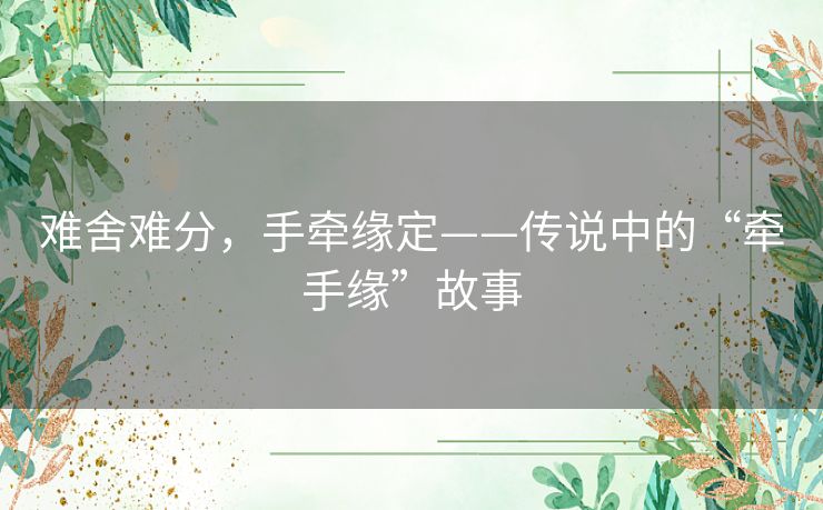 难舍难分，手牵缘定——传说中的“牵手缘”故事