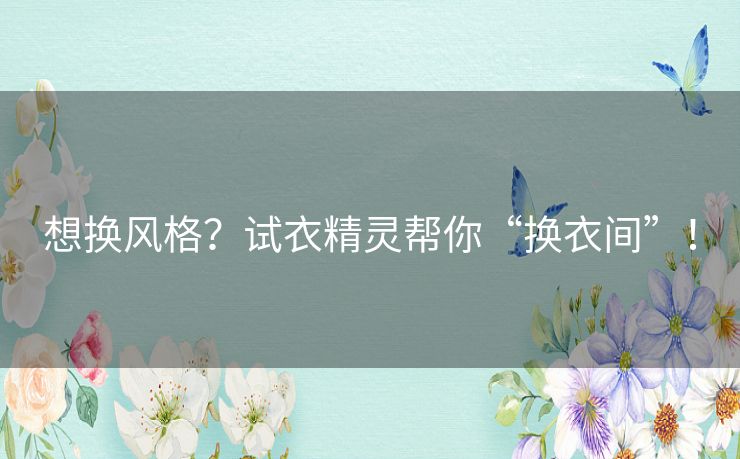 想换风格？试衣精灵帮你“换衣间”！