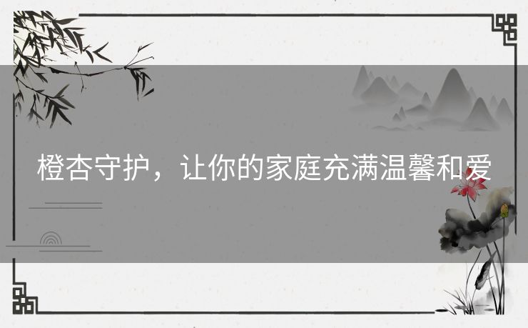 橙杏守护，让你的家庭充满温馨和爱