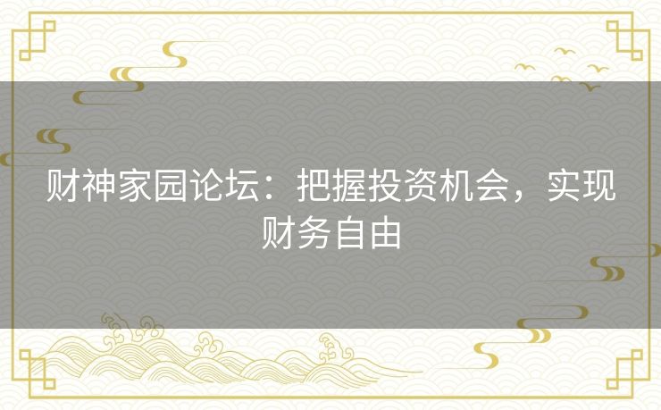 财神家园论坛：把握投资机会，实现财务自由