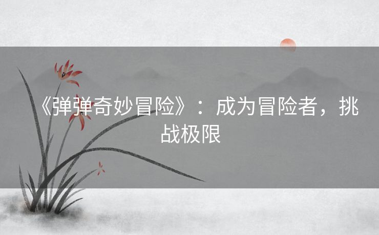《弹弹奇妙冒险》：成为冒险者，挑战极限
