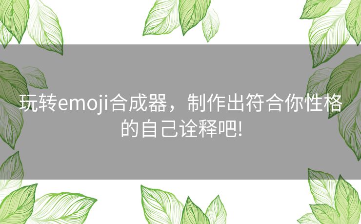 玩转emoji合成器，制作出符合你性格的自己诠释吧!